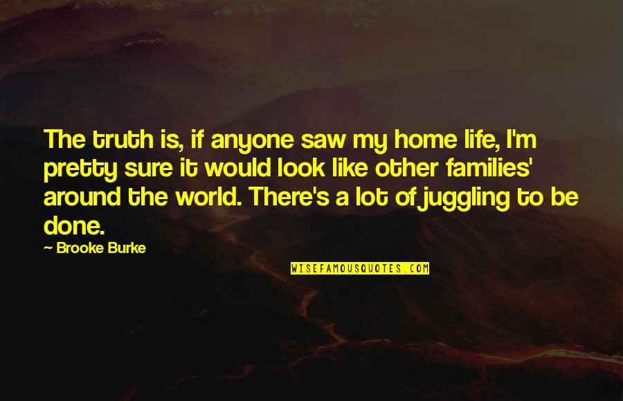 Truth Of My Life Quotes By Brooke Burke: The truth is, if anyone saw my home Truth Of My Life Quotes By Brooke Burke: The truth is, if anyone saw my home
