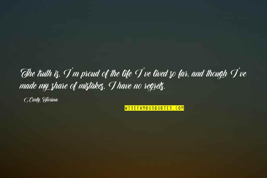 Truth Of My Life Quotes By Carly Fiorina: The truth is, I'm proud of the life Truth Of My Life Quotes By Carly Fiorina: The truth is, I'm proud of the life