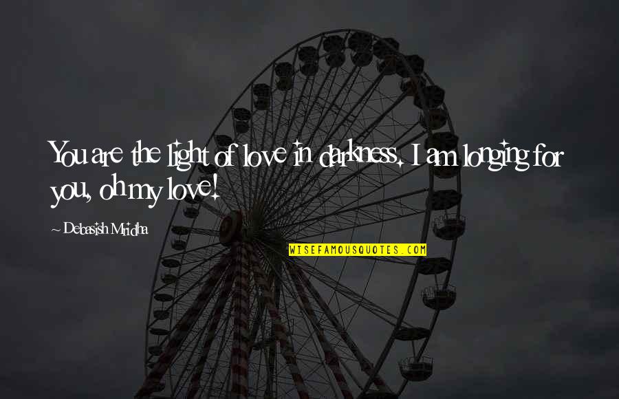 Truth Of My Life Quotes By Debasish Mridha: You are the light of love in darkness. Truth Of My Life Quotes By Debasish Mridha: You are the light of love in darkness.