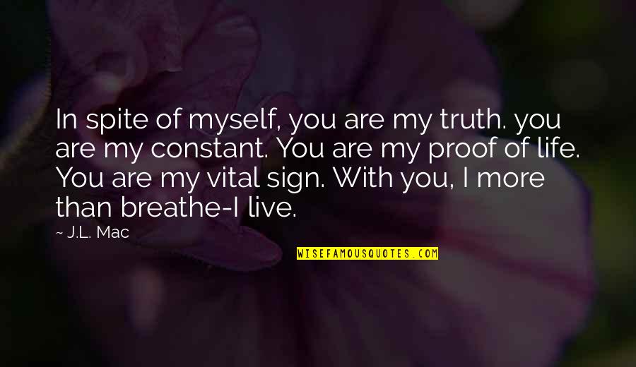 Truth Of My Life Quotes By J.L. Mac: In spite of myself, you are my truth. Truth Of My Life Quotes By J.L. Mac: In spite of myself, you are my truth.