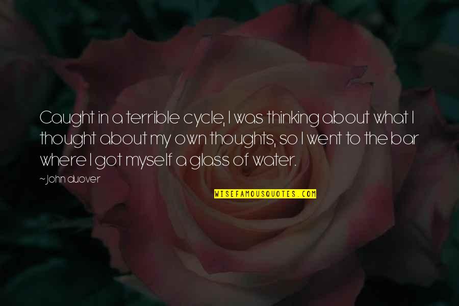 Truth Of My Life Quotes By John Duover: Caught in a terrible cycle, I was thinking Truth Of My Life Quotes By John Duover: Caught in a terrible cycle, I was thinking