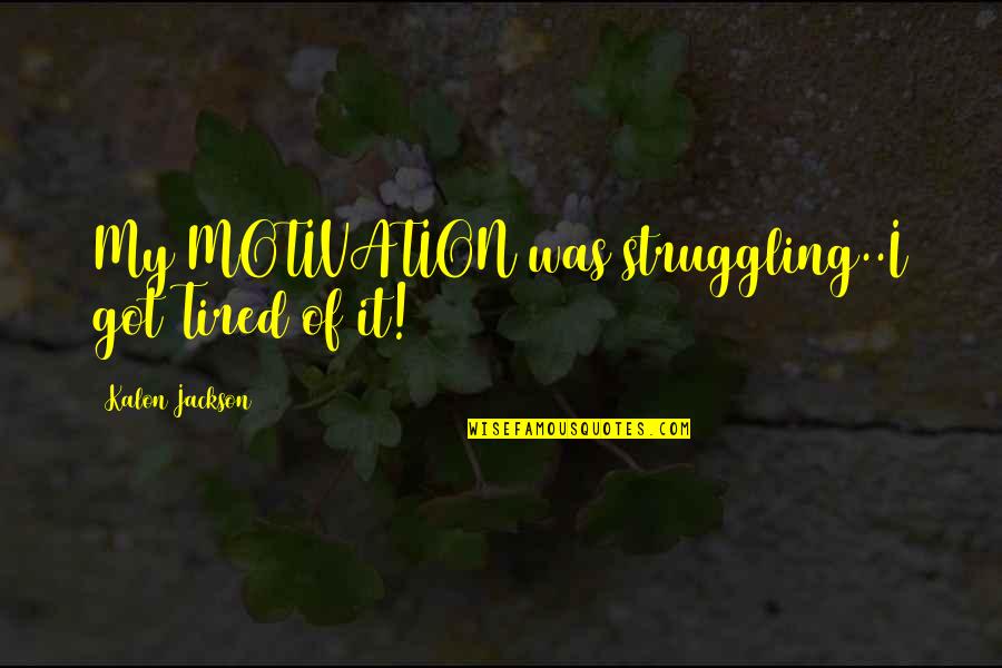 Truth Of My Life Quotes By Kalon Jackson: My MOTIVATION was struggling..I got Tired of it! Truth Of My Life Quotes By Kalon Jackson: My MOTIVATION was struggling..I got Tired of it!