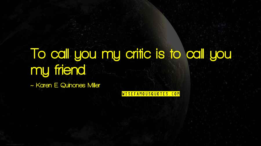 Truth Of My Life Quotes By Karen E. Quinones Miller: To call you my critic is to call Truth Of My Life Quotes By Karen E. Quinones Miller: To call you my critic is to call