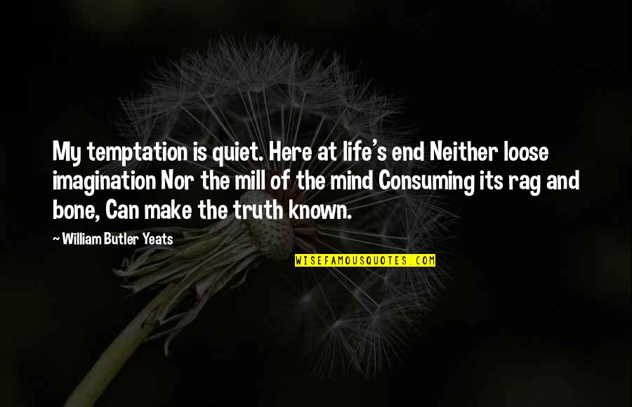 Truth Of My Life Quotes By William Butler Yeats: My temptation is quiet. Here at life's end Truth Of My Life Quotes By William Butler Yeats: My temptation is quiet. Here at life's end