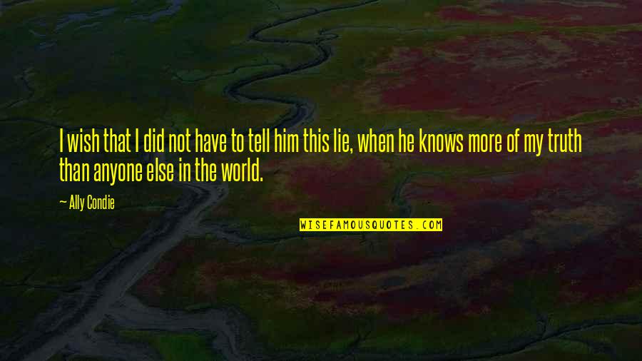 Truth Of World Quotes By Ally Condie: I wish that I did not have to Truth Of World Quotes By Ally Condie: I wish that I did not have to