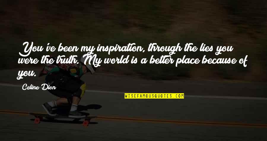Truth Of World Quotes By Celine Dion: You've been my inspiration, through the lies you Truth Of World Quotes By Celine Dion: You've been my inspiration, through the lies you