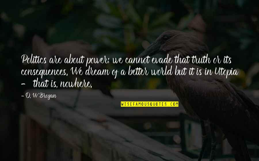 Truth Of World Quotes By D. W Brogan: Politics are about power; we cannot evade that Truth Of World Quotes By D. W Brogan: Politics are about power; we cannot evade that