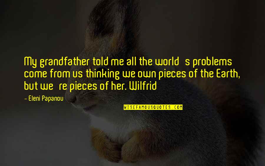 Truth Of World Quotes By Eleni Papanou: My grandfather told me all the world's problems Truth Of World Quotes By Eleni Papanou: My grandfather told me all the world's problems