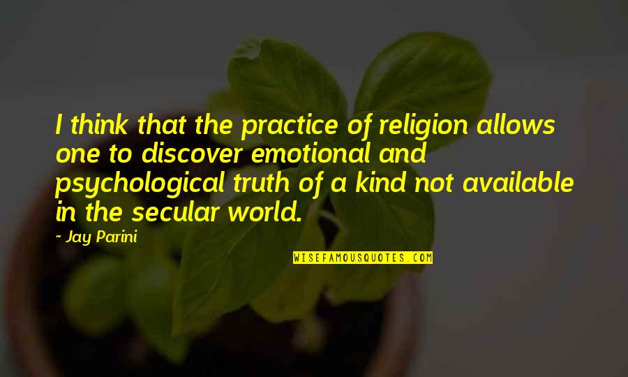 Truth Of World Quotes By Jay Parini: I think that the practice of religion allows Truth Of World Quotes By Jay Parini: I think that the practice of religion allows