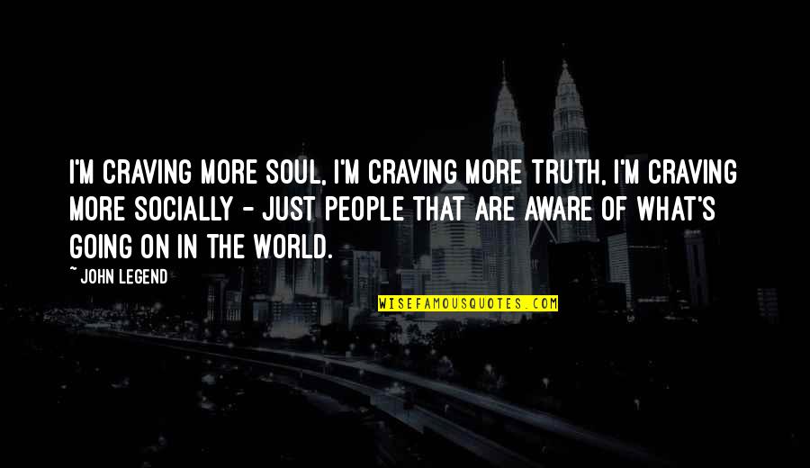 Truth Of World Quotes By John Legend: I'm craving more soul, I'm craving more truth, Truth Of World Quotes By John Legend: I'm craving more soul, I'm craving more truth,