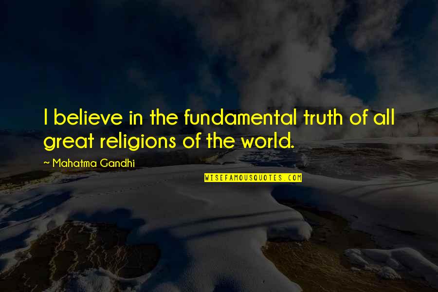 Truth Of World Quotes By Mahatma Gandhi: I believe in the fundamental truth of all