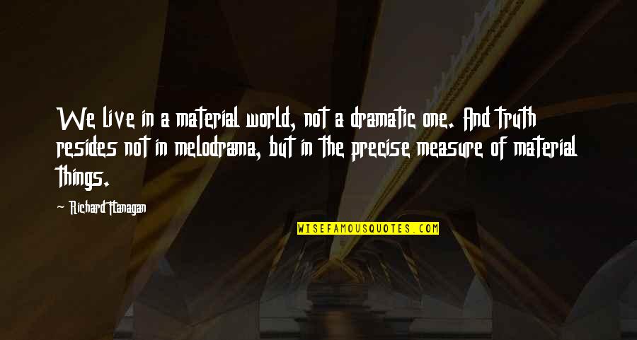 Truth Of World Quotes By Richard Flanagan: We live in a material world, not a Truth Of World Quotes By Richard Flanagan: We live in a material world, not a
