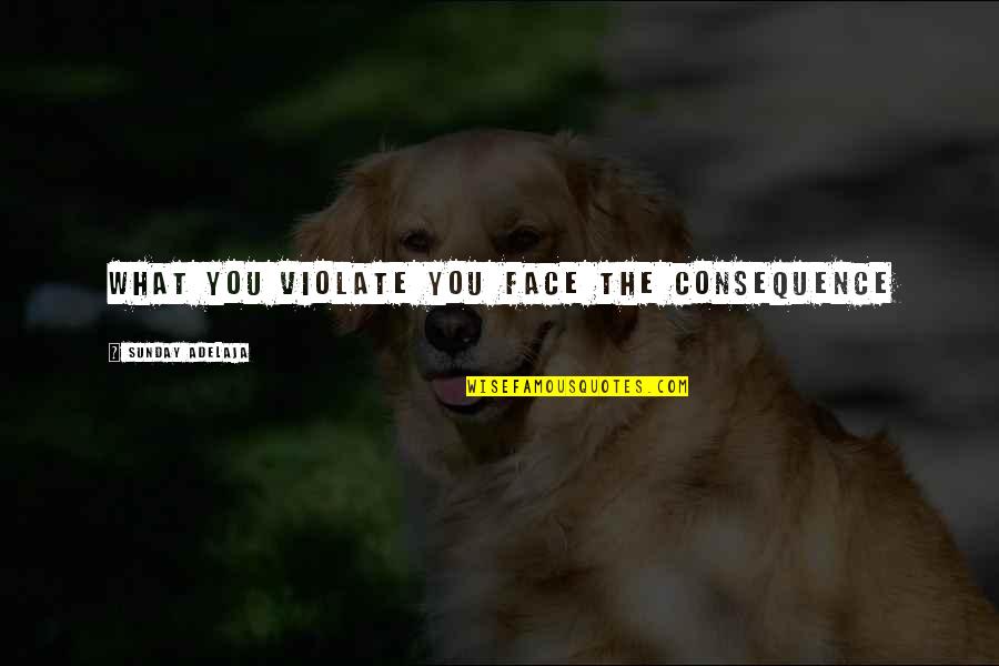 Truth Or Consequence Quotes By Sunday Adelaja: What you violate you face the consequence