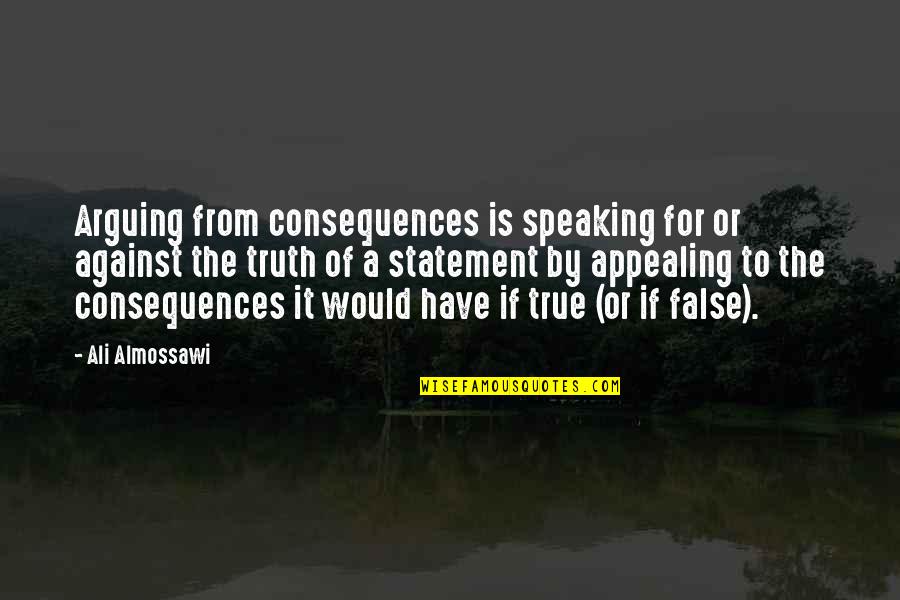 Truth Or Consequences Quotes By Ali Almossawi: Arguing from consequences is speaking for or against Truth Or Consequences Quotes By Ali Almossawi: Arguing from consequences is speaking for or against