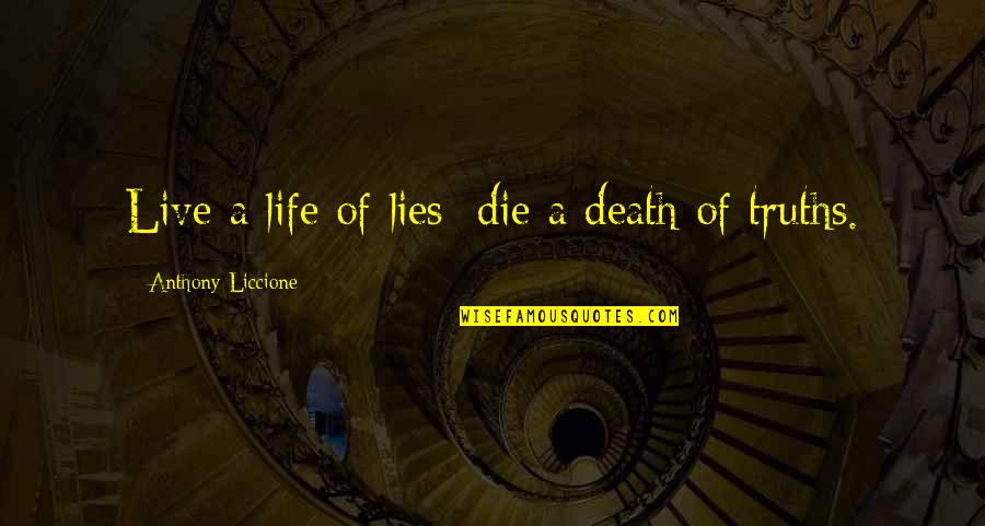 Truth Or Consequences Quotes By Anthony Liccione: Live a life of lies; die a death Truth Or Consequences Quotes By Anthony Liccione: Live a life of lies; die a death