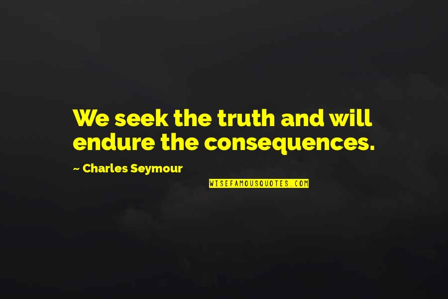 Truth Or Consequences Quotes By Charles Seymour: We seek the truth and will endure the