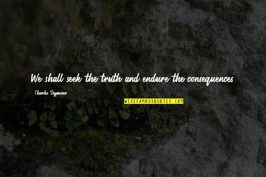 Truth Or Consequences Quotes By Charles Seymour: We shall seek the truth and endure the