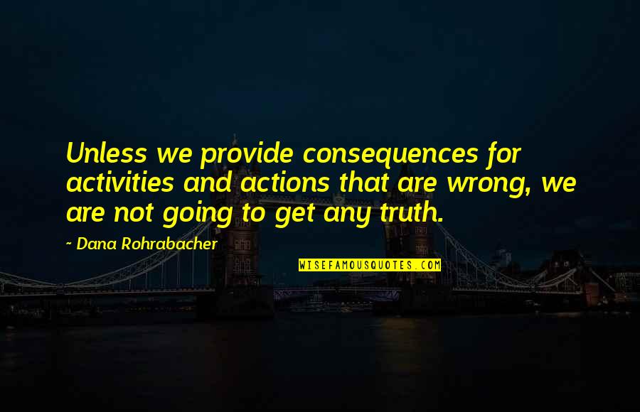 Truth Or Consequences Quotes By Dana Rohrabacher: Unless we provide consequences for activities and actions