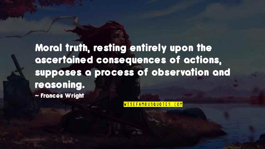 Truth Or Consequences Quotes By Frances Wright: Moral truth, resting entirely upon the ascertained consequences