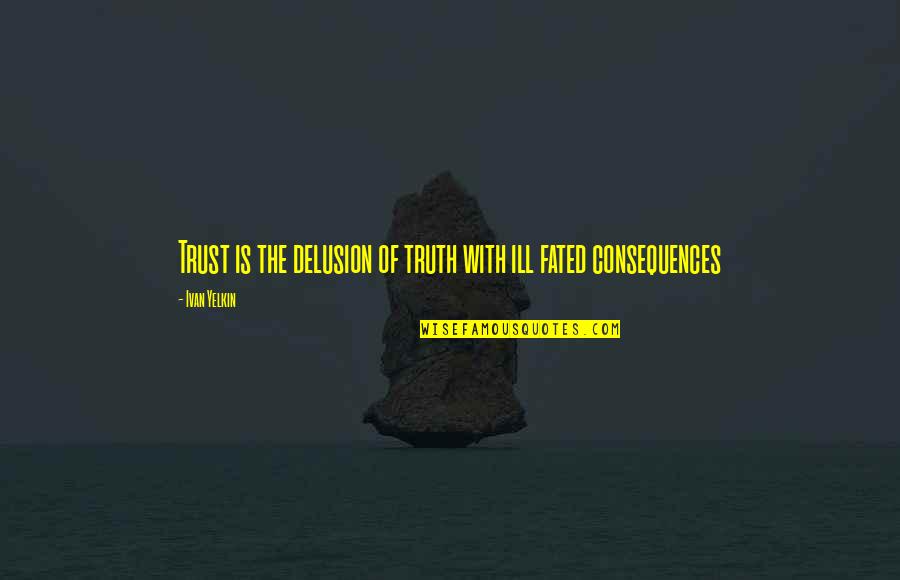 Truth Or Consequences Quotes By Ivan Yelkin: Trust is the delusion of truth with ill