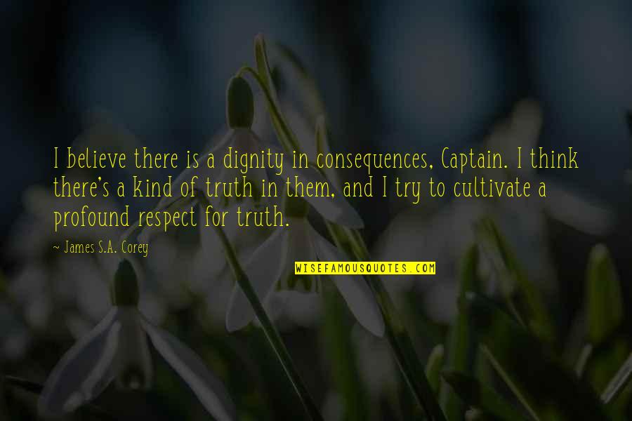 Truth Or Consequences Quotes By James S.A. Corey: I believe there is a dignity in consequences, Truth Or Consequences Quotes By James S.A. Corey: I believe there is a dignity in consequences,