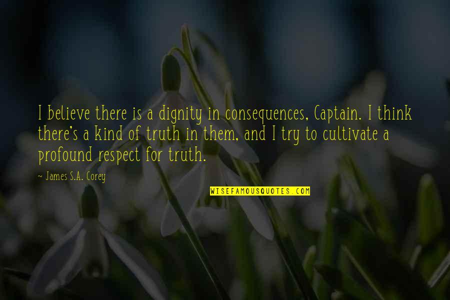 Truth Or Consequences Quotes By James S.A. Corey: I believe there is a dignity in consequences,