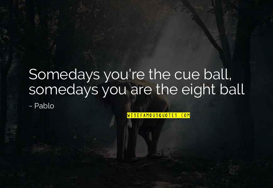 Truth Or Consequences Quotes By Pablo: Somedays you're the cue ball, somedays you are