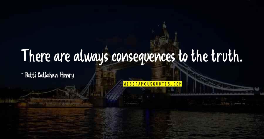 Truth Or Consequences Quotes By Patti Callahan Henry: There are always consequences to the truth.