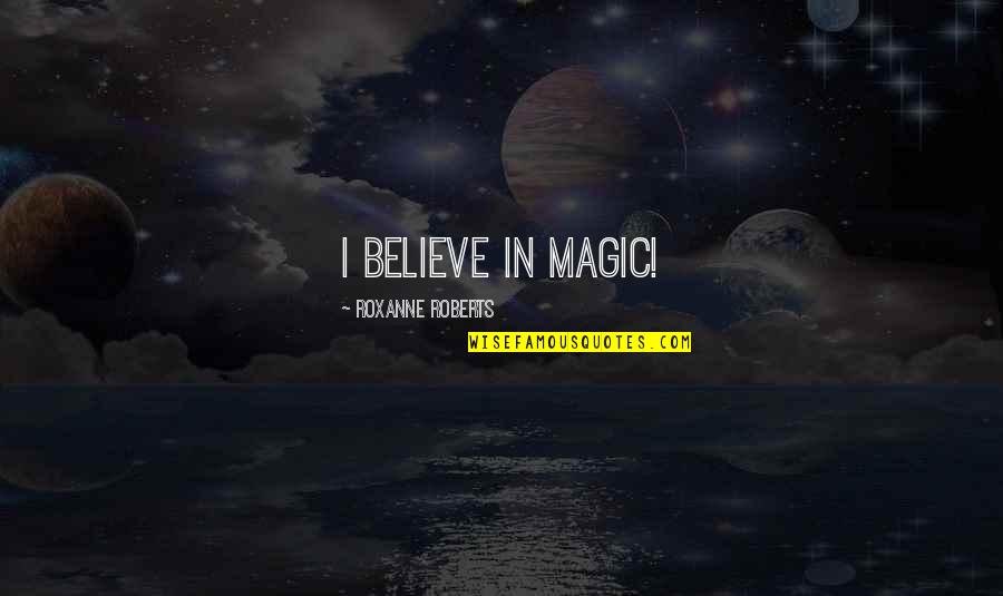 Truth Or Dare Novel Quotes By Roxanne Roberts: I believe in magic!