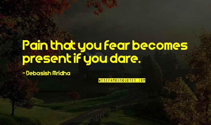 Truth Or Dare Quotes By Debasish Mridha: Pain that you fear becomes present if you