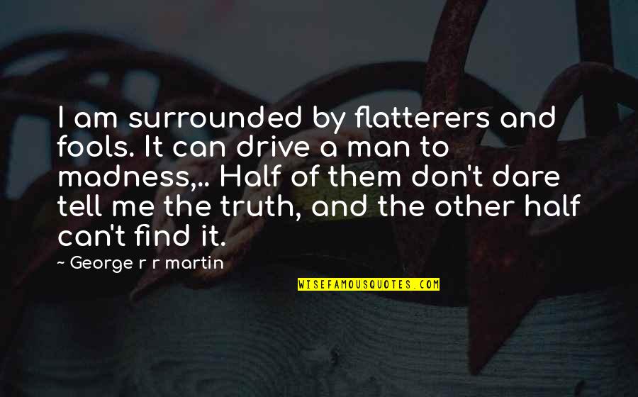 Truth Or Dare Quotes By George R R Martin: I am surrounded by flatterers and fools. It