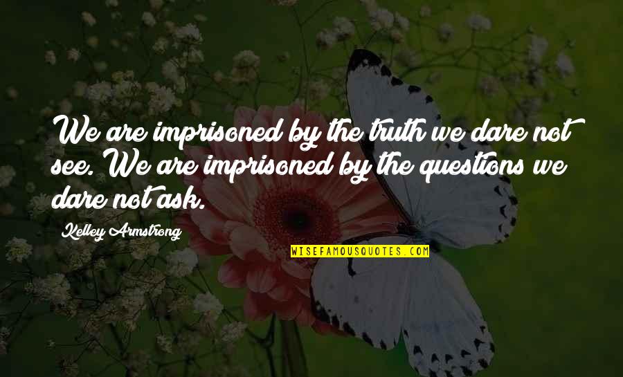 Truth Or Dare Quotes By Kelley Armstrong: We are imprisoned by the truth we dare Truth Or Dare Quotes By Kelley Armstrong: We are imprisoned by the truth we dare