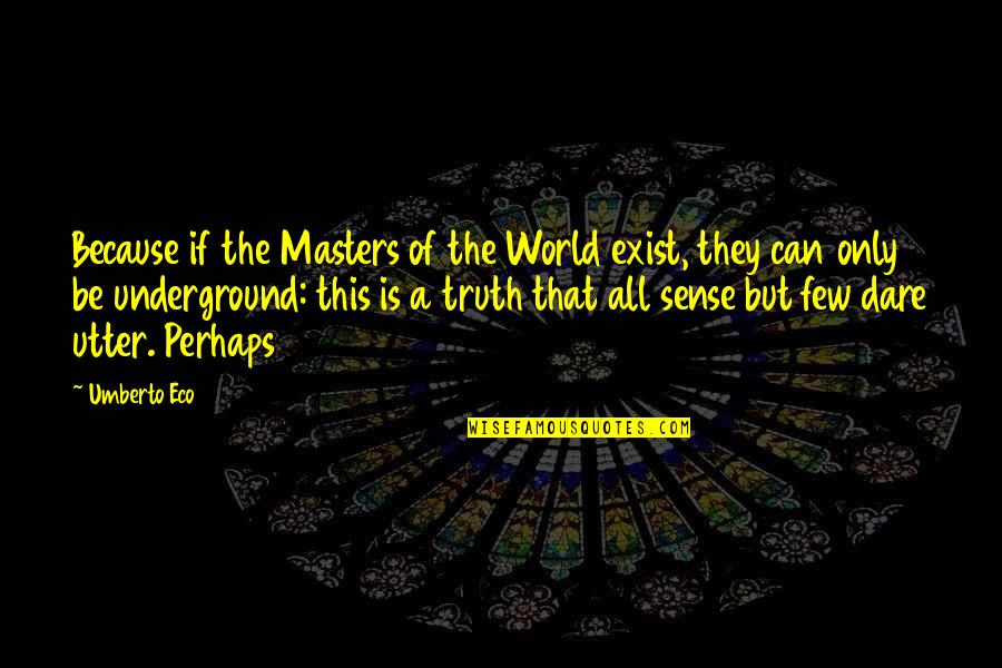 Truth Or Dare Quotes By Umberto Eco: Because if the Masters of the World exist,