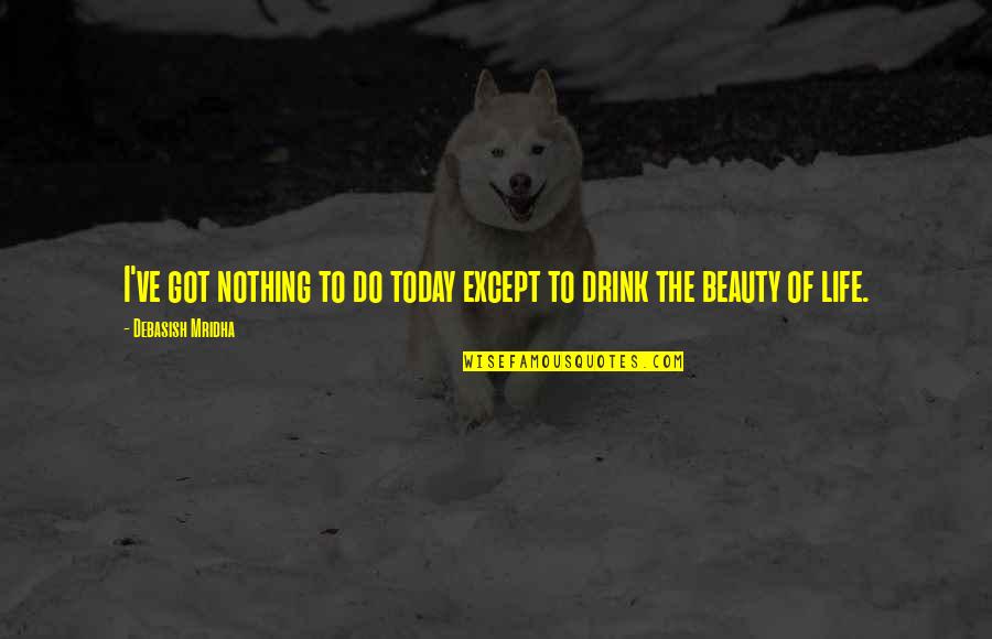 Truth Or Drink Quotes By Debasish Mridha: I've got nothing to do today except to Truth Or Drink Quotes By Debasish Mridha: I've got nothing to do today except to