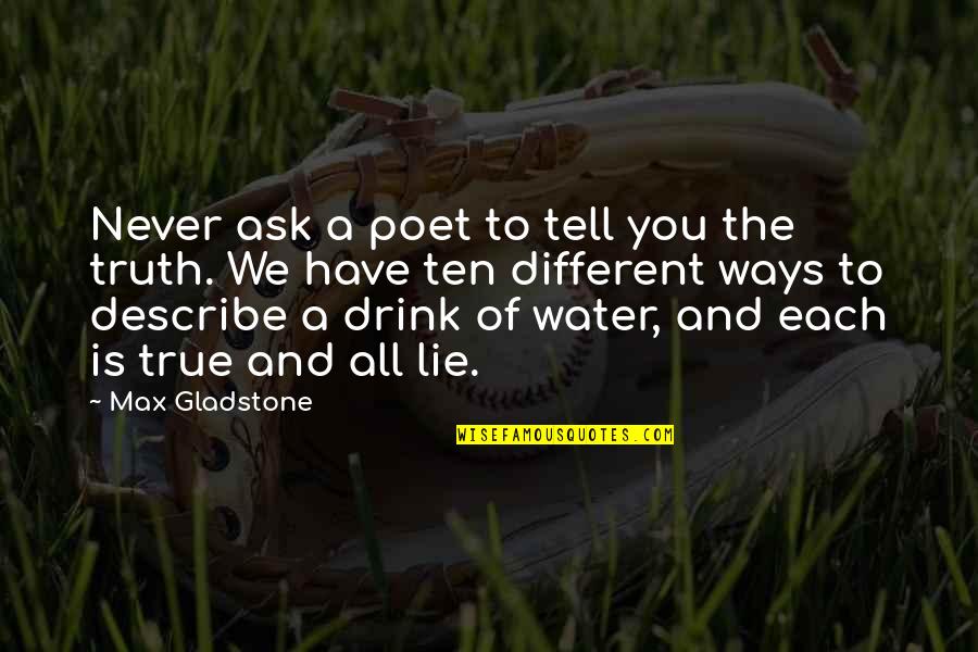 Truth Or Drink Quotes By Max Gladstone: Never ask a poet to tell you the Truth Or Drink Quotes By Max Gladstone: Never ask a poet to tell you the