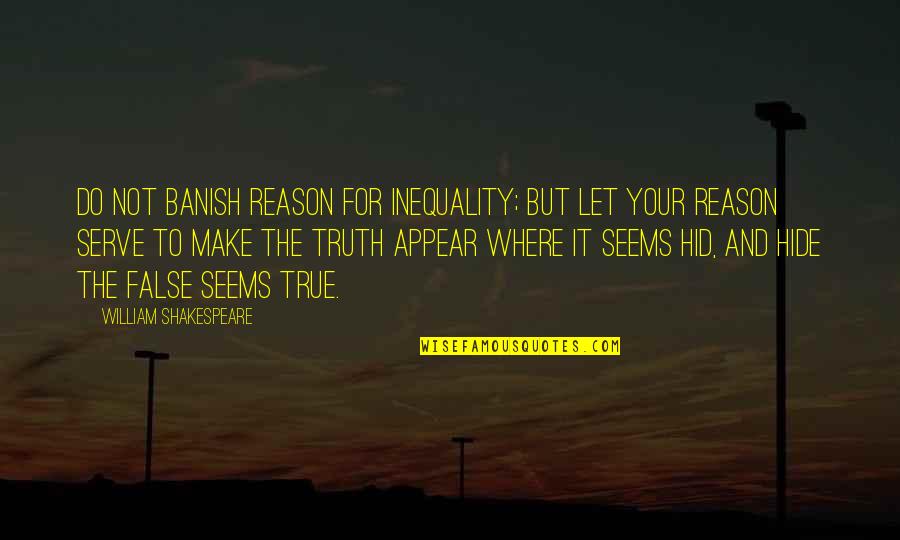 Truth Or False Quotes By William Shakespeare: Do not banish reason for inequality; but let