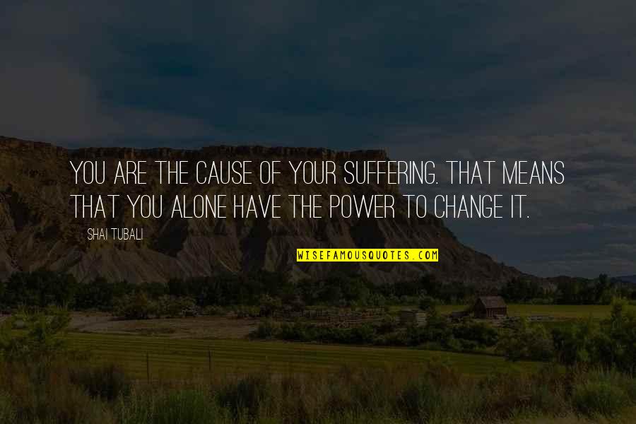 Truth Power Quotes By Shai Tubali: You are the cause of your suffering. That Truth Power Quotes By Shai Tubali: You are the cause of your suffering. That
