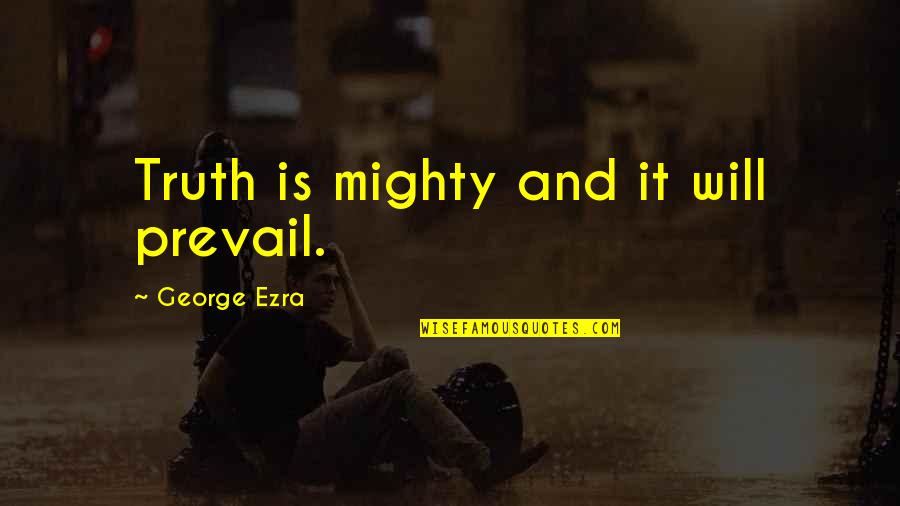 Truth Prevail Quotes By George Ezra: Truth is mighty and it will prevail. Truth Prevail Quotes By George Ezra: Truth is mighty and it will prevail.