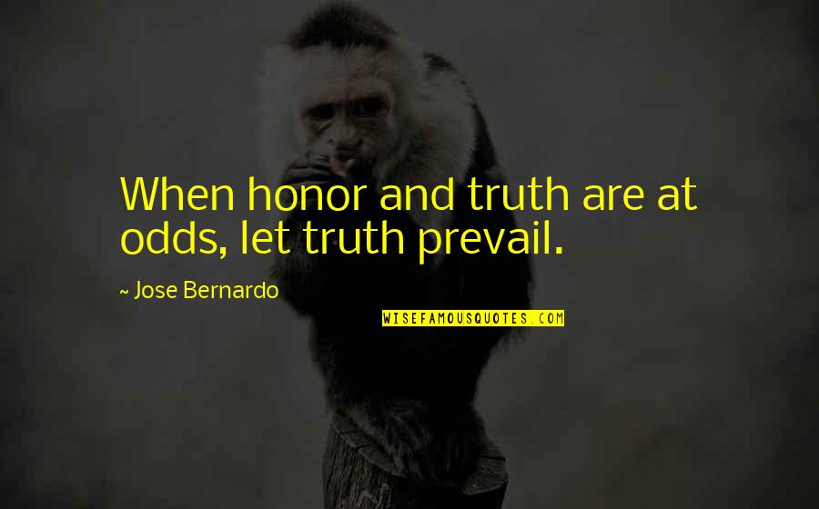 Truth Prevail Quotes By Jose Bernardo: When honor and truth are at odds, let Truth Prevail Quotes By Jose Bernardo: When honor and truth are at odds, let