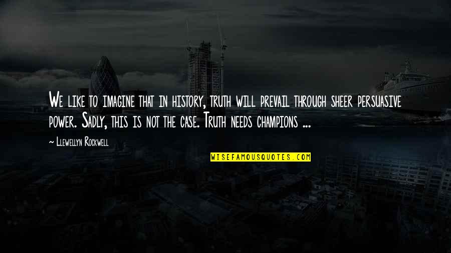 Truth Prevail Quotes By Llewellyn Rockwell: We like to imagine that in history, truth Truth Prevail Quotes By Llewellyn Rockwell: We like to imagine that in history, truth