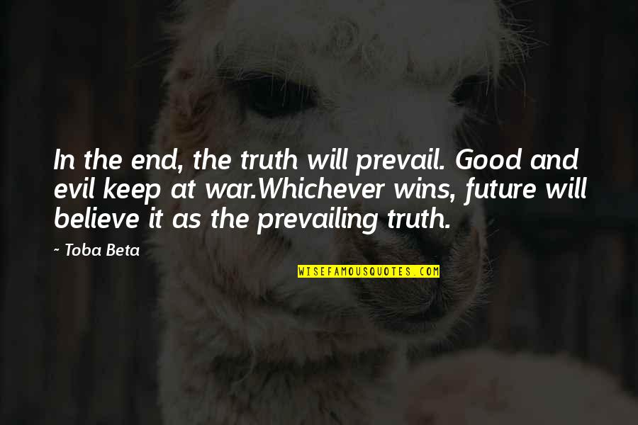 Truth Prevail Quotes By Toba Beta: In the end, the truth will prevail. Good Truth Prevail Quotes By Toba Beta: In the end, the truth will prevail. Good
