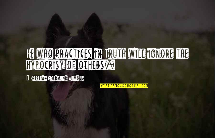 Truth Quote Quotes By Kristian Goldmund Aumann: He who practices in Truth will ignore the Truth Quote Quotes By Kristian Goldmund Aumann: He who practices in Truth will ignore the