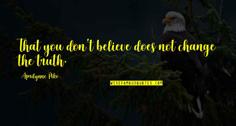Truth Quotes By Aprilynne Pike: That you don't believe does not change the Truth Quotes By Aprilynne Pike: That you don't believe does not change the