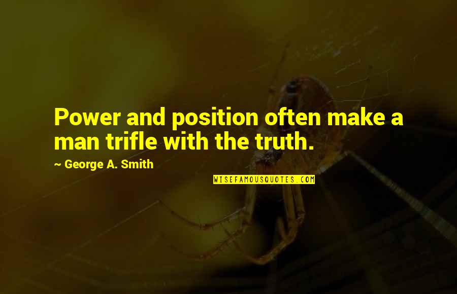 Truth Quotes By George A. Smith: Power and position often make a man trifle Truth Quotes By George A. Smith: Power and position often make a man trifle
