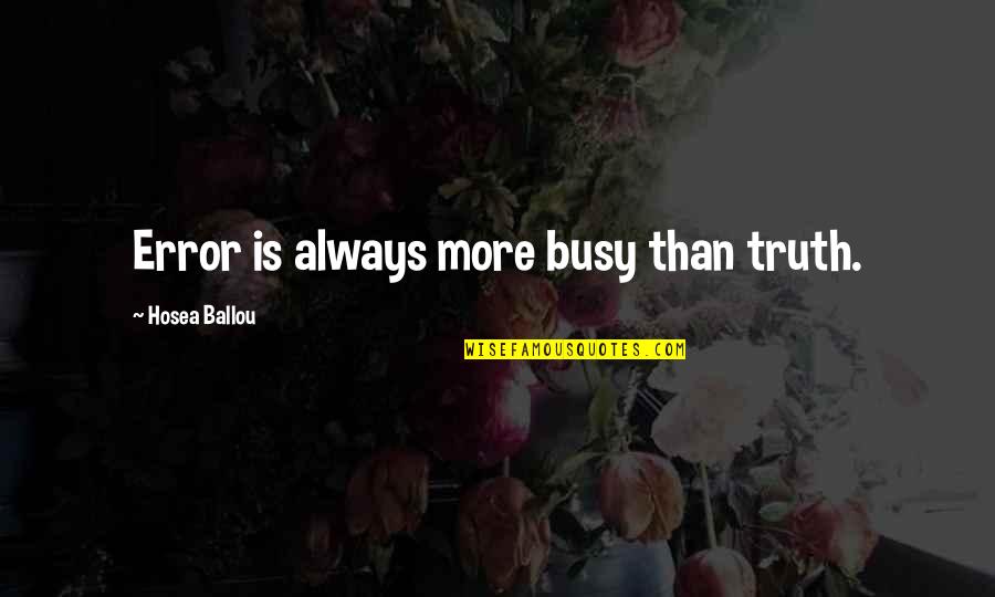Truth Quotes By Hosea Ballou: Error is always more busy than truth. Truth Quotes By Hosea Ballou: Error is always more busy than truth.
