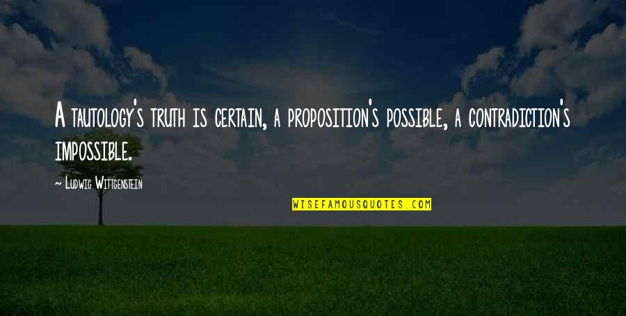 Truth Quotes By Ludwig Wittgenstein: A tautology's truth is certain, a proposition's possible, Truth Quotes By Ludwig Wittgenstein: A tautology's truth is certain, a proposition's possible,