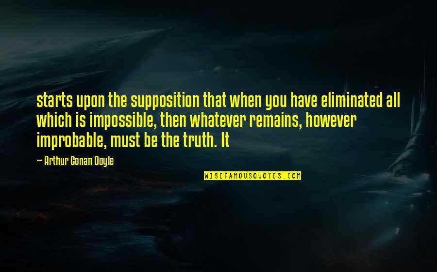 Truth Remains Quotes By Arthur Conan Doyle: starts upon the supposition that when you have