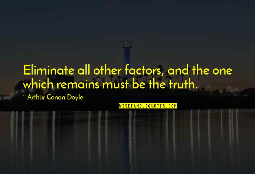 Truth Remains Quotes By Arthur Conan Doyle: Eliminate all other factors, and the one which