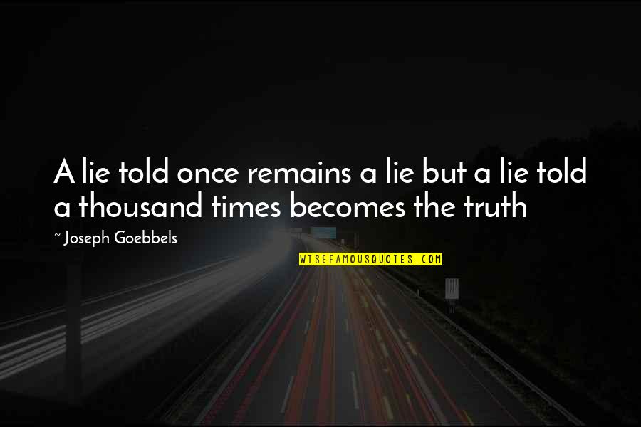 Truth Remains Quotes By Joseph Goebbels: A lie told once remains a lie but