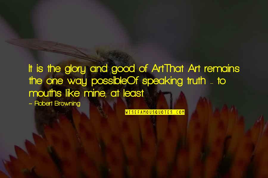 Truth Remains Quotes By Robert Browning: It is the glory and good of ArtThat
